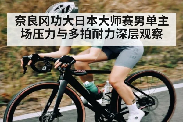 奈良冈功大日本大师赛男单主场压力与多拍耐力深层观察